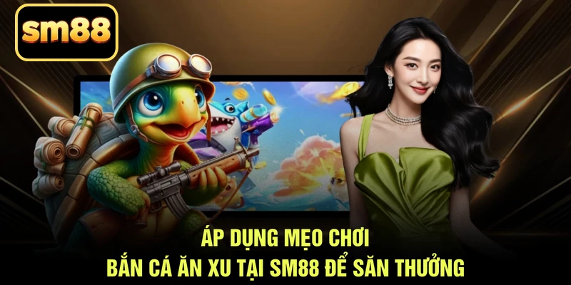 Áp dụng mẹo chơi bắn cá ăn xu tại SM88 để săn thưởng