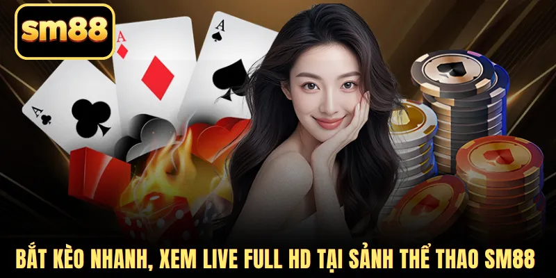 Bắt kèo nhanh, xem live Full HD tại sảnh thể thao SM88