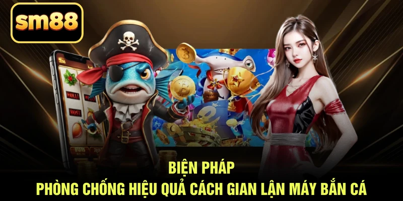 Biện pháp phòng chống hiệu quả cách gian lận máy bắn cá