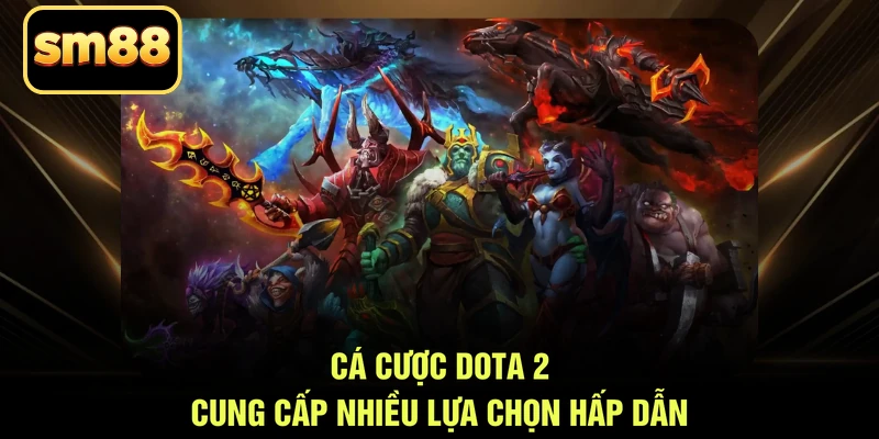 Cá cược Dota 2 cung cấp nhiều lựa chọn hấp dẫn
