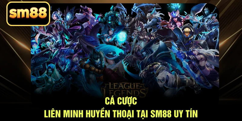Cá cược Liên Minh Huyền Thoại tại SM88 uy tín
