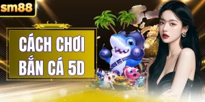 Cách Chơi Bắn Cá 5D Chuẩn Xác - Hướng Dẫn Chi Tiết Từ SM88