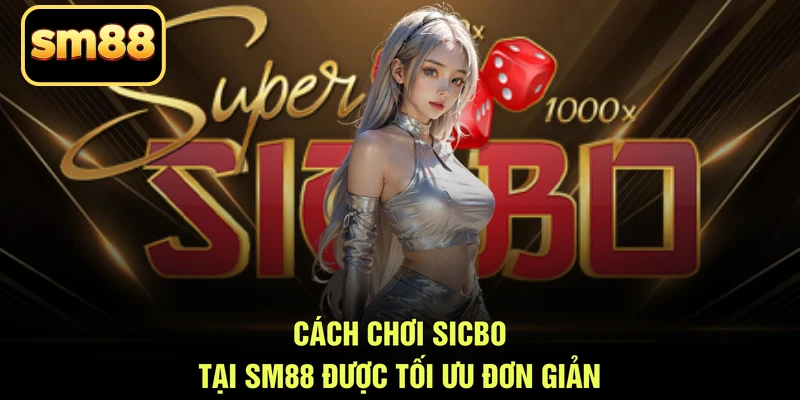 Cách chơi sicbo tại SM88 được tối ưu đơn giản