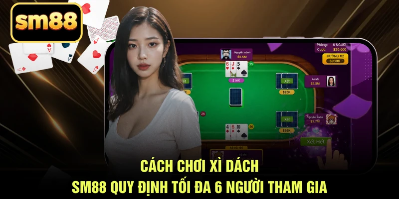 Cách chơi xì dách SM88 quy định tối đa 6 người tham gia