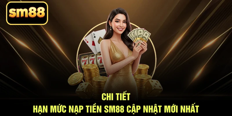 Chi tiết hạn mức nạp tiền SM88 cập nhật mới nhất