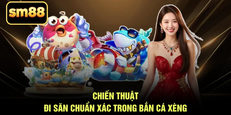 Chiến thuật đi săn chuẩn xác trong bắn cá xèng