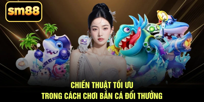 Chiến thuật tối ưu trong cách chơi bắn cá đổi thưởng