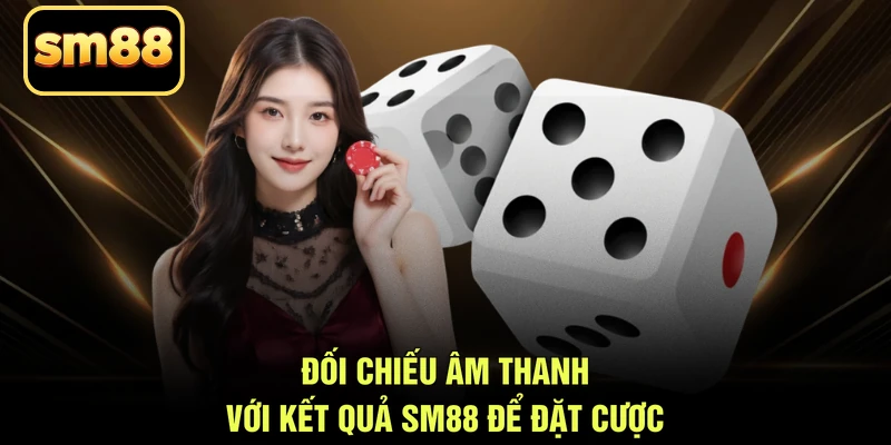 Đối chiếu âm thanh với kết quả SM88 để đặt cược