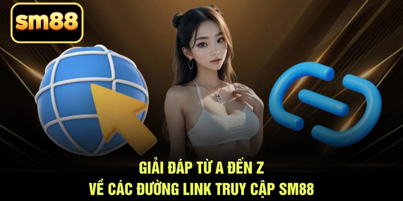 Giải đáp từ A đến Z về các đường link truy cập SM88