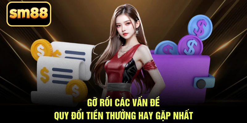 Gỡ rối các vấn đề quy đổi tiền thưởng hay gặp nhất