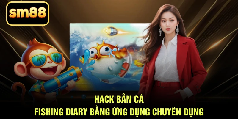 Hack bắn cá Fishing Diary bằng ứng dụng chuyên dụng