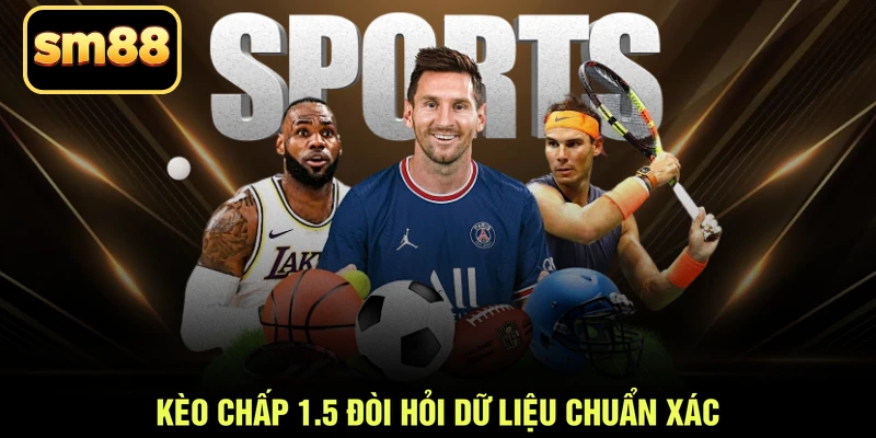 Kèo chấp 1.5 đòi hỏi dữ liệu chuẩn xác