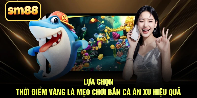 Lựa chọn thời điểm vàng là mẹo chơi bắn cá ăn xu hiệu quả