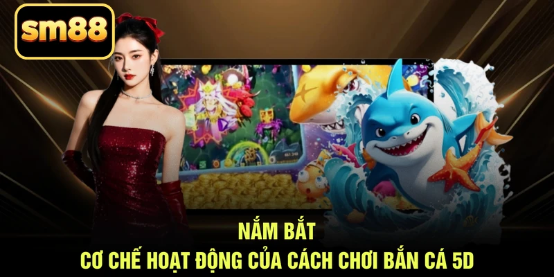 Nắm bắt cơ chế hoạt động của cách chơi bắn cá 5D