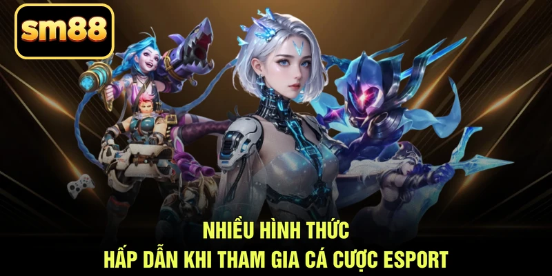 Nhiều hình thức hấp dẫn khi tham gia cá cược Esport