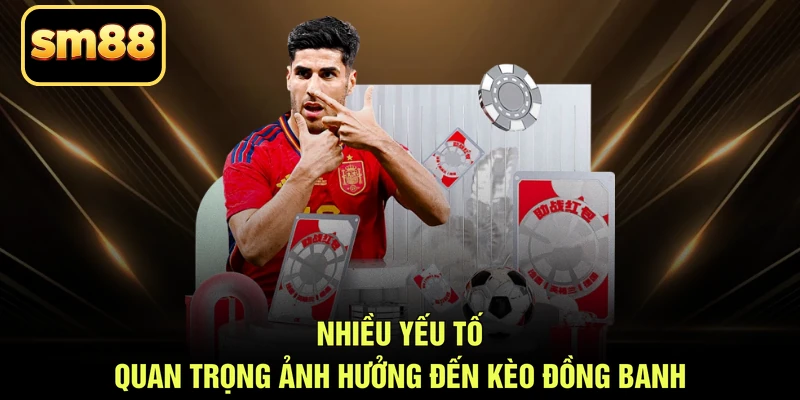 Nhiều yếu tố quan trọng ảnh hưởng đến kèo đồng banh