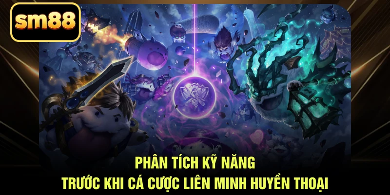 Phân tích kỹ năng trước khi cá cược Liên Minh Huyền Thoại