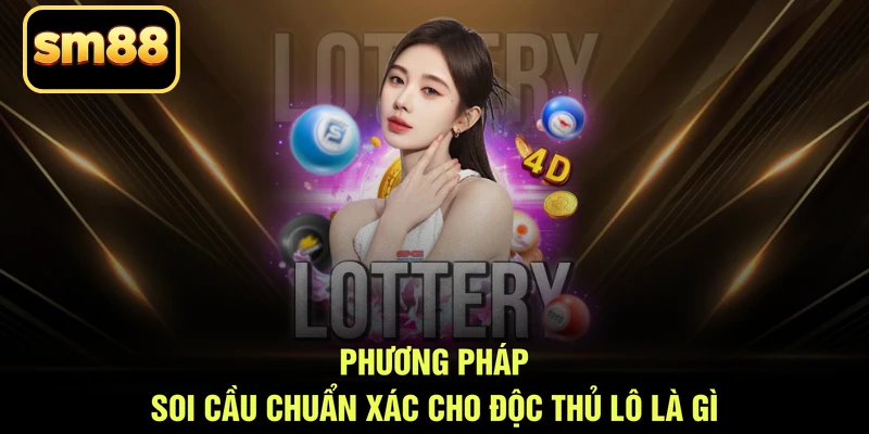 Phương pháp soi cầu chuẩn xác cho độc thủ lô là gì