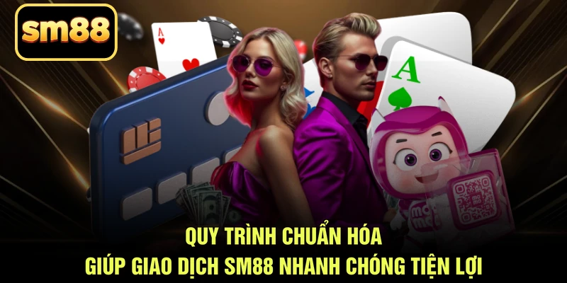 Quy trình chuẩn hóa giúp giao dịch SM88 nhanh chóng tiện lợi