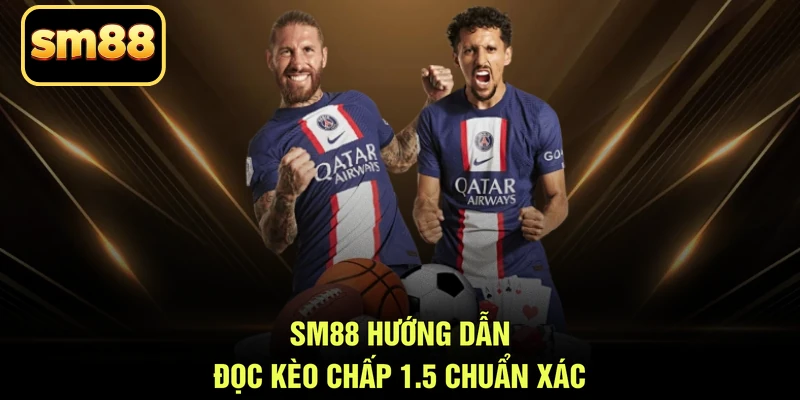 SM88 hướng dẫn đọc kèo chấp 1.5 chuẩn xác