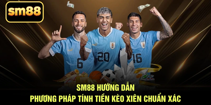 SM88 hướng dẫn phương pháp tính tiền kèo xiên chuẩn xác