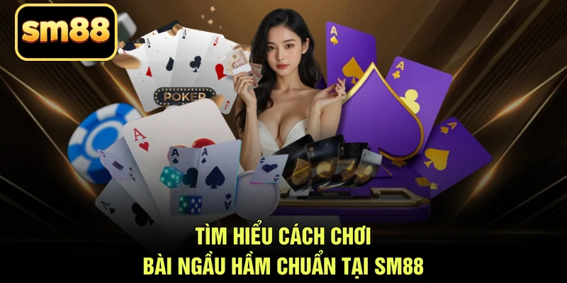 Tìm hiểu cách chơi bài ngầu hầm chuẩn tại SM88