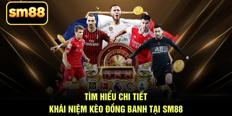 Tìm hiểu chi tiết khái niệm kèo đồng banh tại SM88