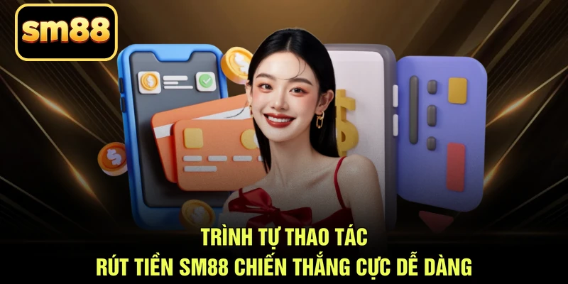 Trình tự thao tác rút tiền SM88 chiến thắng cực dễ dàng